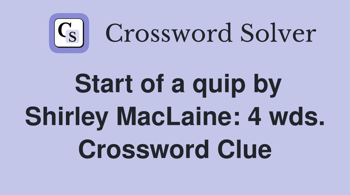 Start of a quip by Shirley MacLaine: 4 wds. Crossword Clue