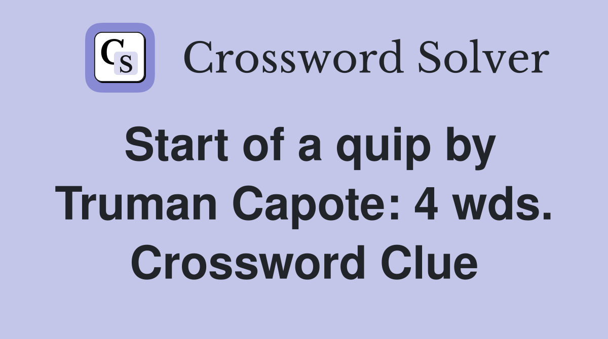 Start of a quip by Truman Capote: 4 wds. Crossword Clue