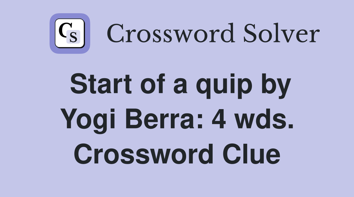 Start of a quip by Yogi Berra: 4 wds. Crossword Clue
