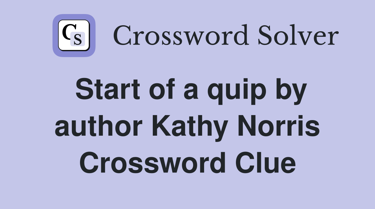 Start of a quip by author Kathy Norris Crossword Clue