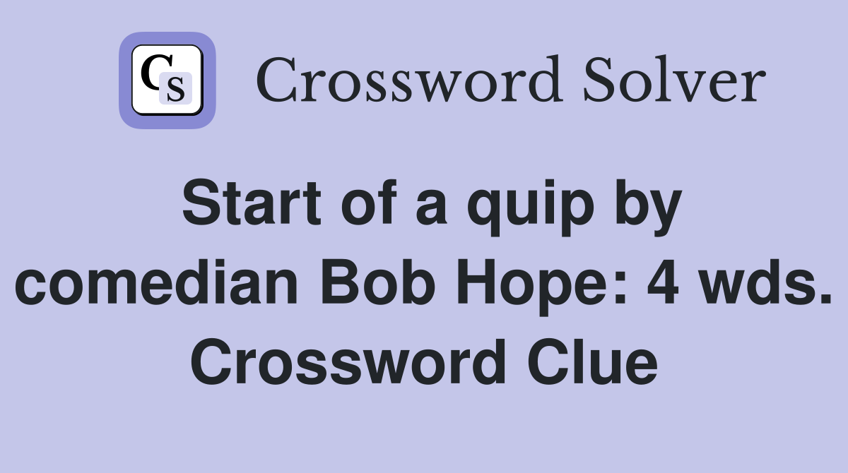 Start of a quip by comedian Bob Hope: 4 wds. Crossword Clue