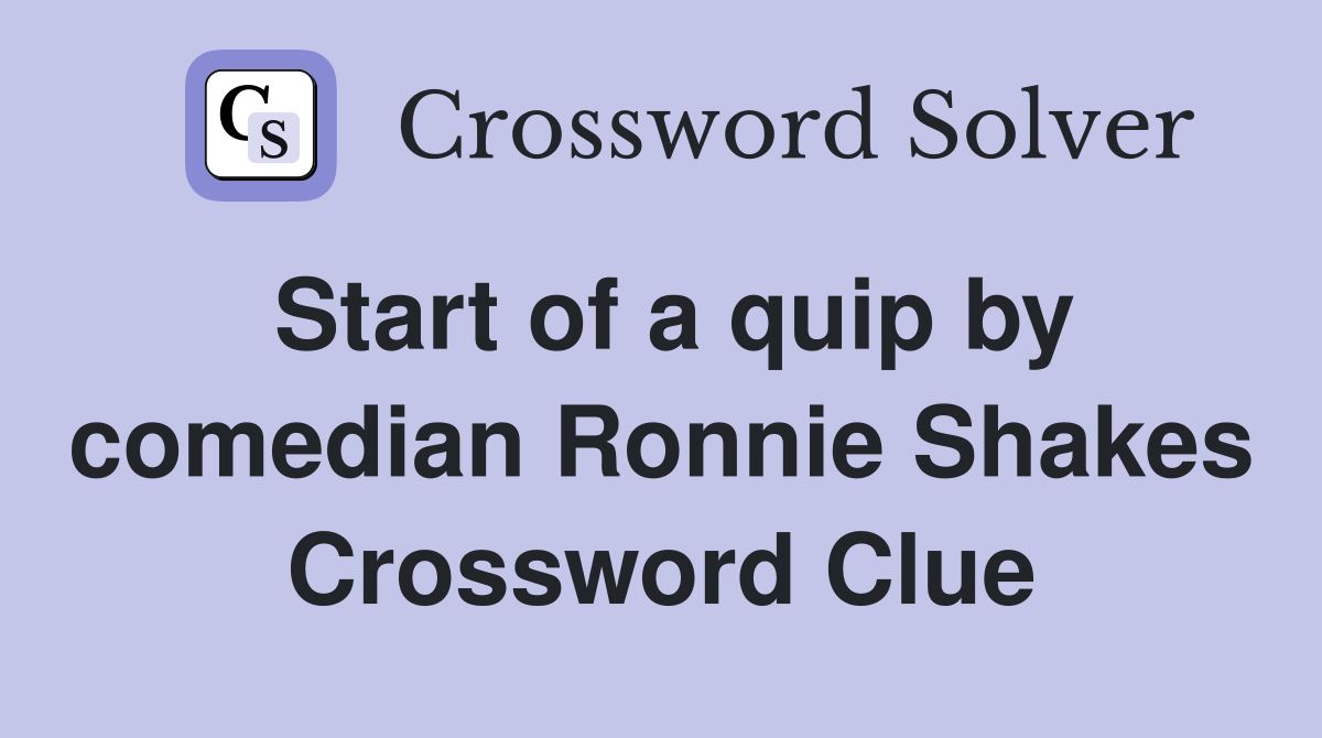 Start of a quip by comedian Ronnie Shakes Crossword Clue
