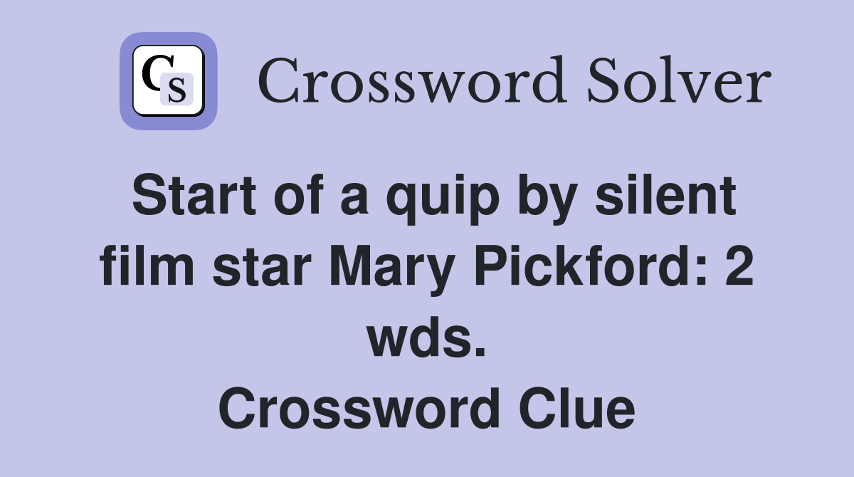 Start of a quip by silent film star Mary Pickford: 2 wds. Crossword Clue