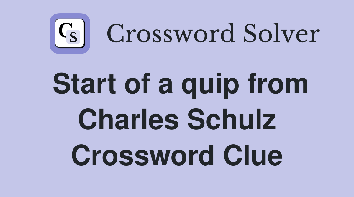 Start of a quip from Charles Schulz Crossword Clue
