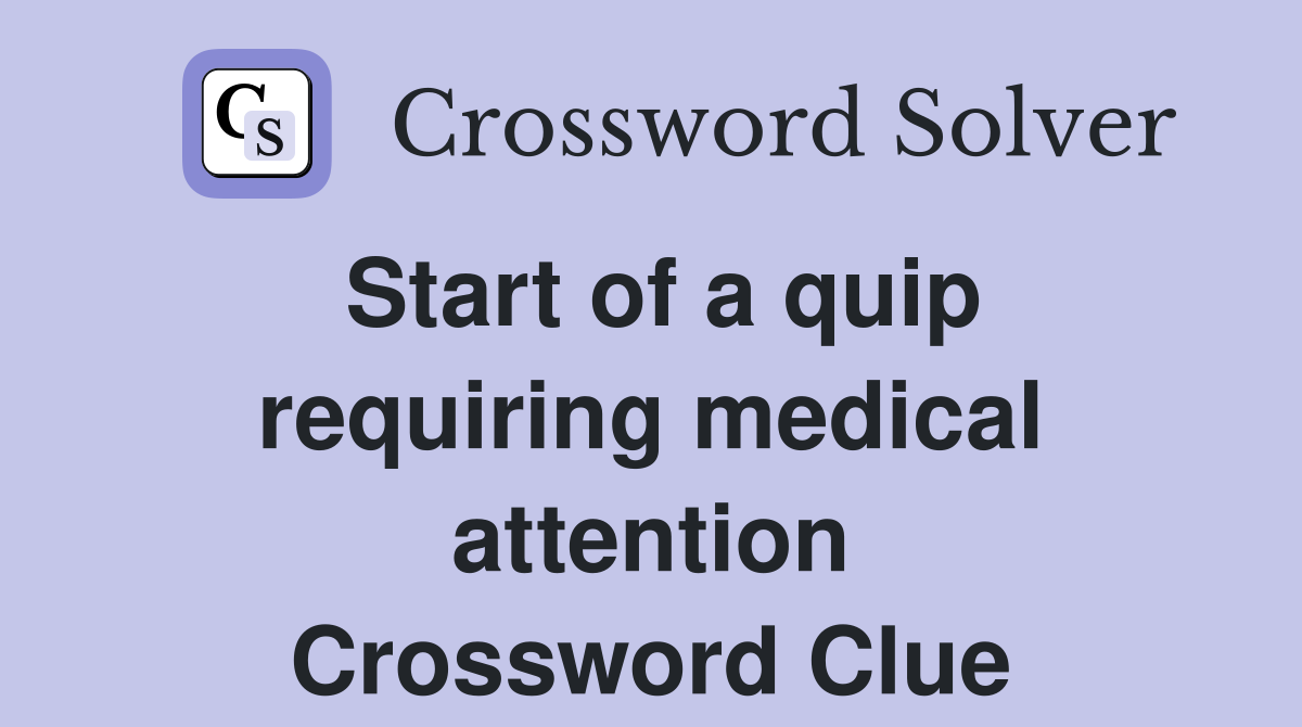 Start of a quip requiring medical attention Crossword Clue