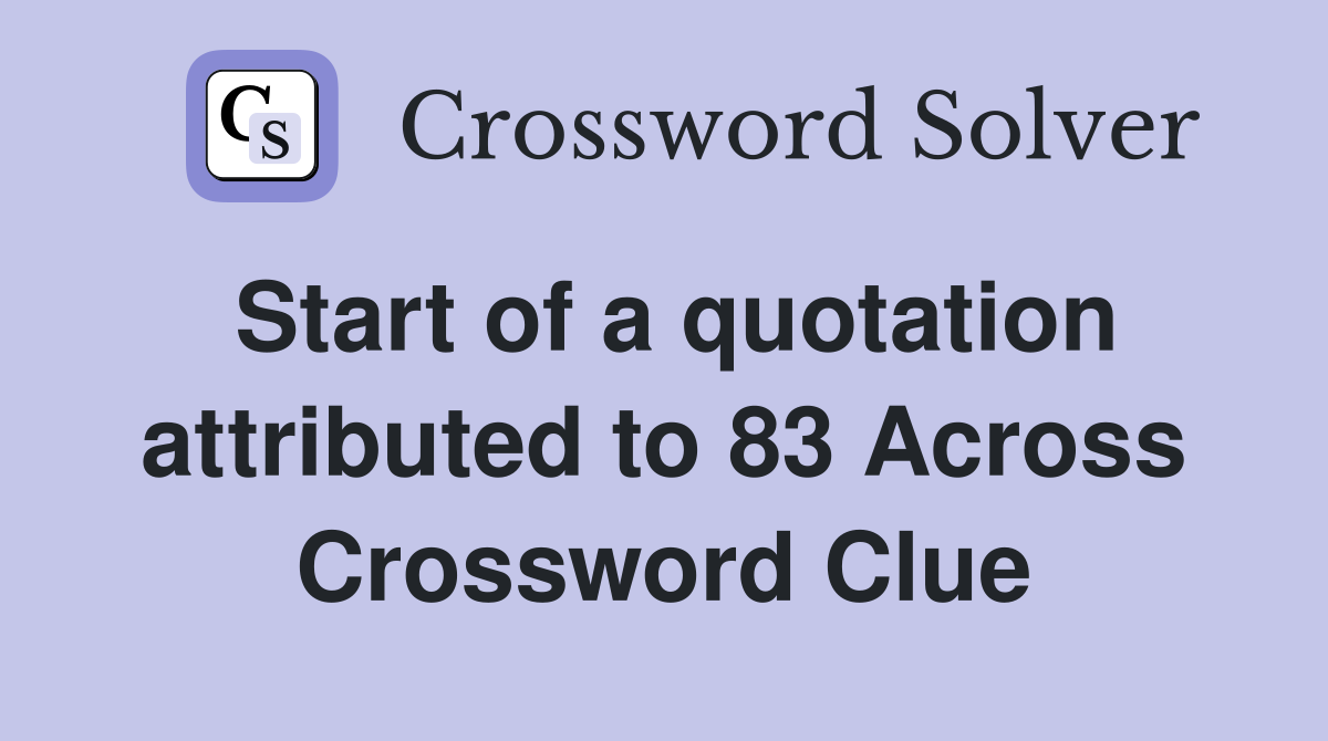 Start of a quotation attributed to 83 Across Crossword Clue