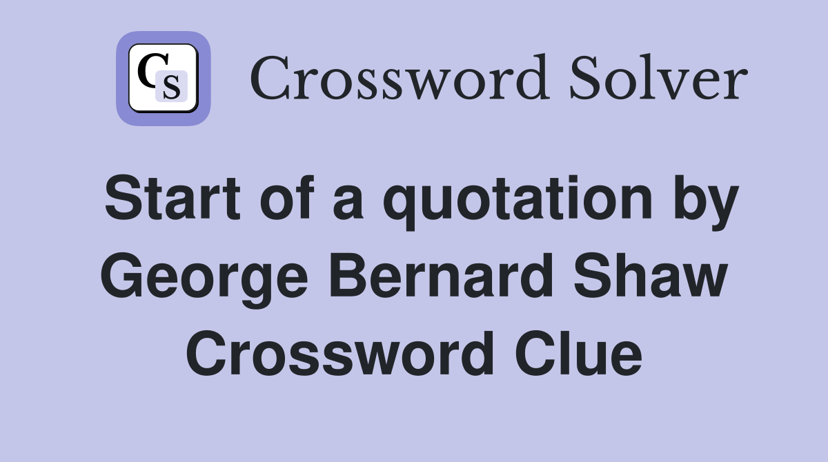Start of a quotation by George Bernard Shaw Crossword Clue