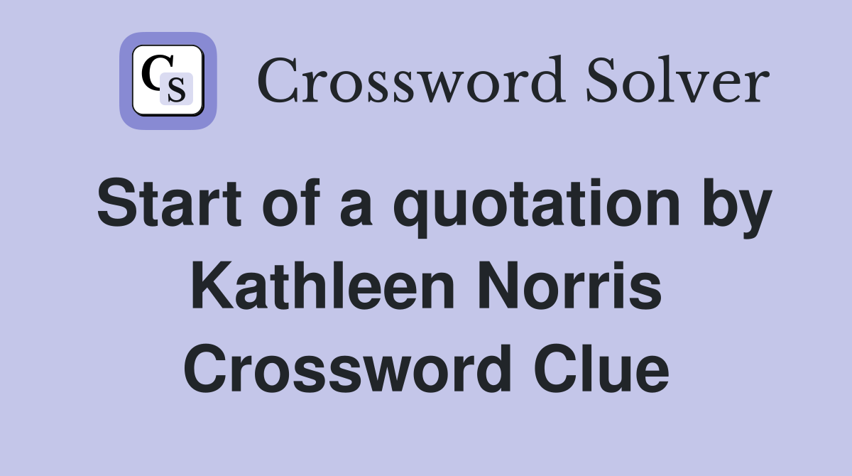 Start of a quotation by Kathleen Norris Crossword Clue