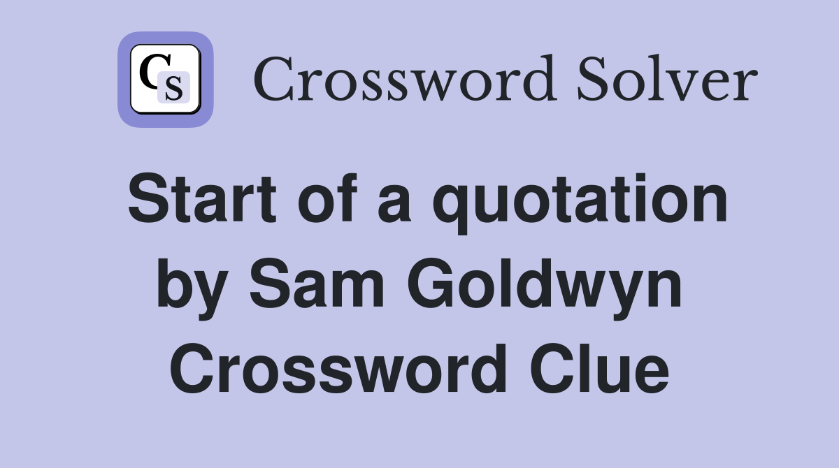 Start of a quotation by Sam Goldwyn Crossword Clue