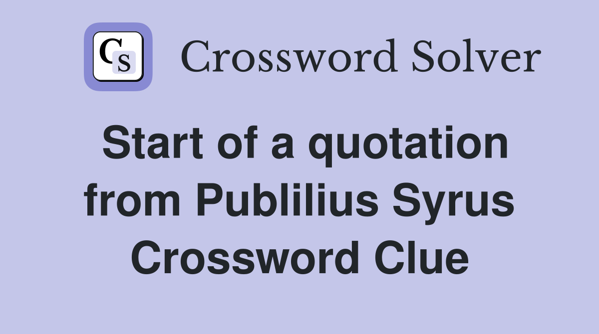 Start of a quotation from Publilius Syrus Crossword Clue