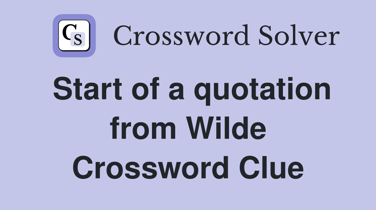 Start of a quotation from Wilde Crossword Clue
