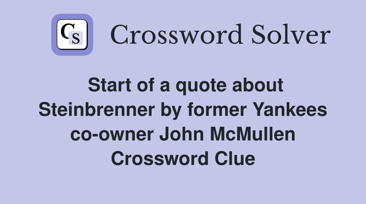 Start of a quote about Steinbrenner by former Yankees co-owner John McMullen Crossword Clue