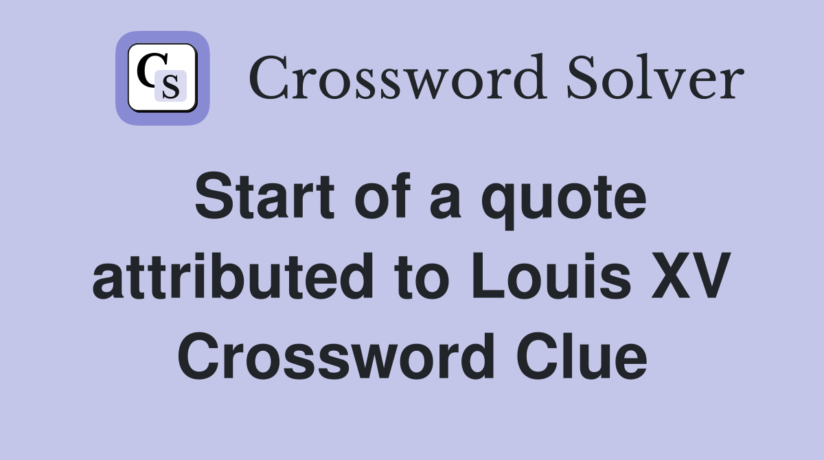 Start of a quote attributed to Louis XV Crossword Clue