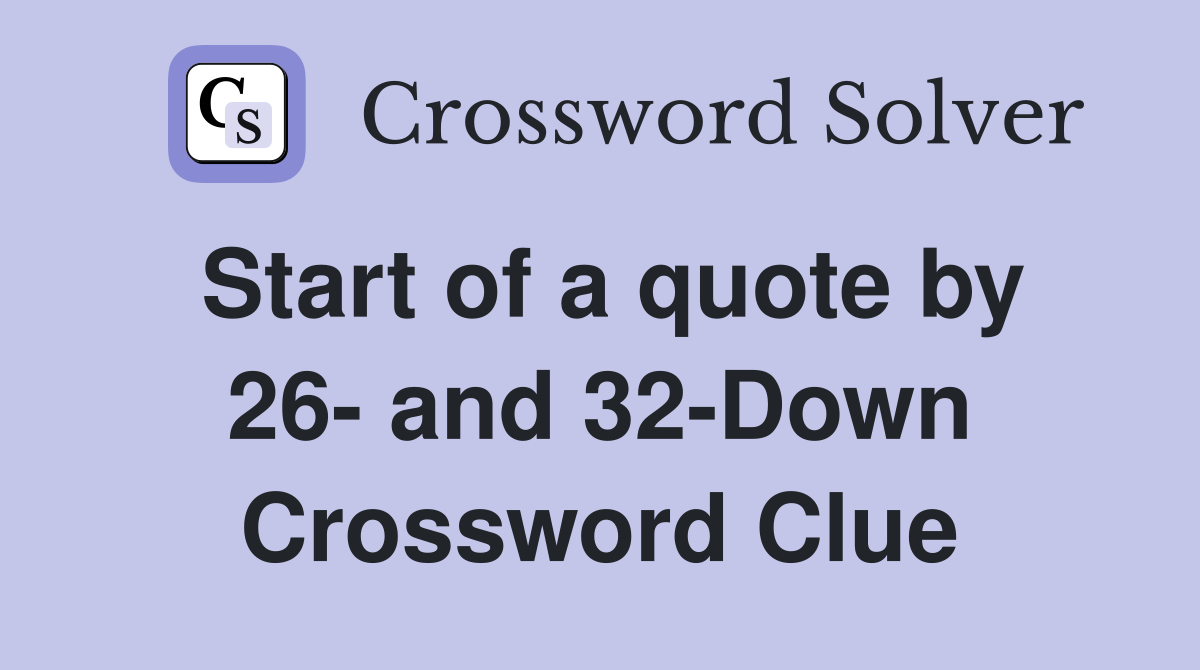 Start of a quote by 26- and 32-Down Crossword Clue