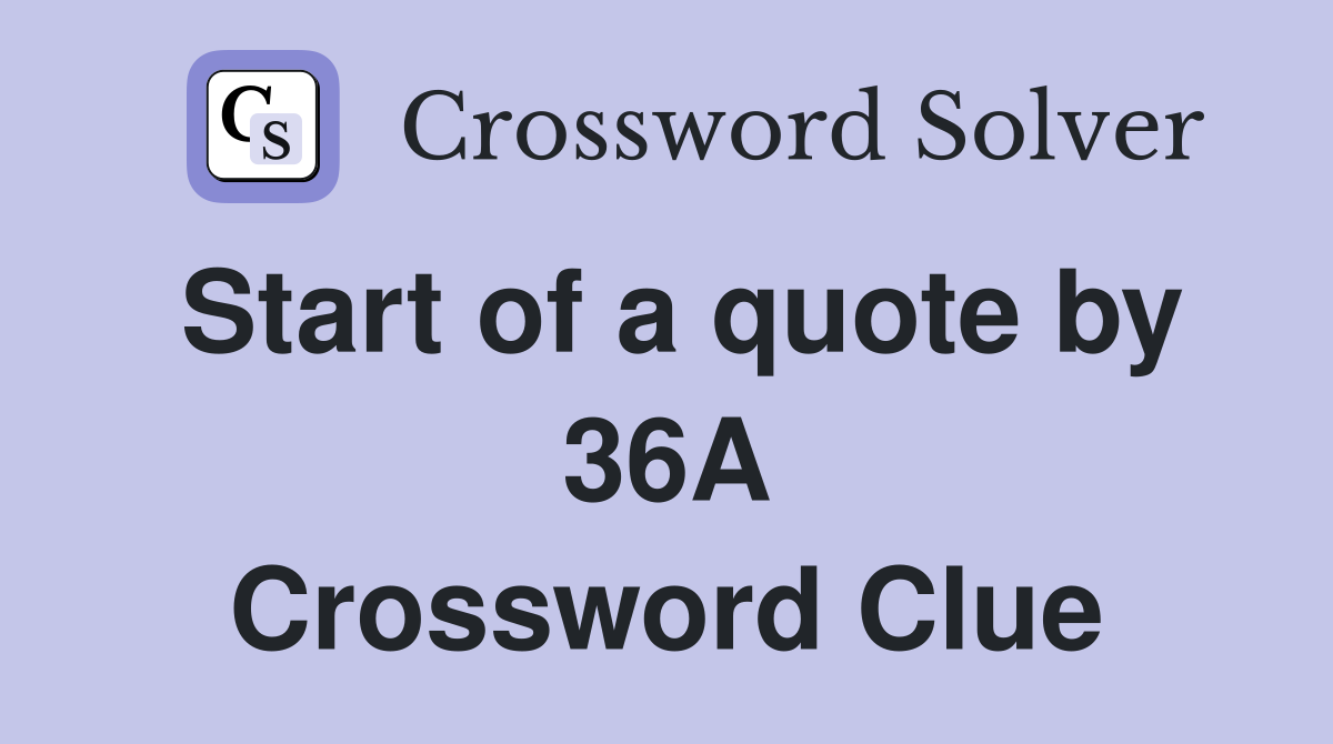 Start of a quote by 36A Crossword Clue