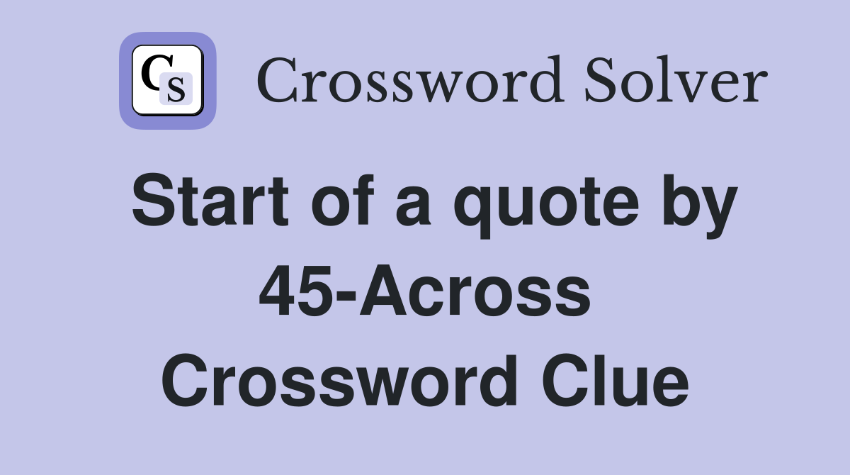 Start of a quote by 45-Across Crossword Clue