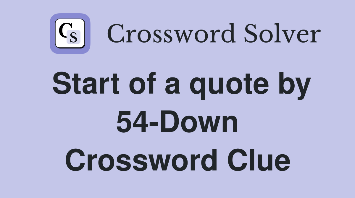Start of a quote by 54-Down Crossword Clue
