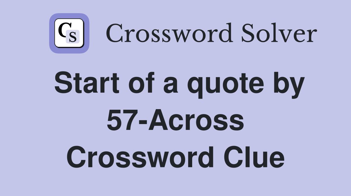Start of a quote by 57-Across Crossword Clue