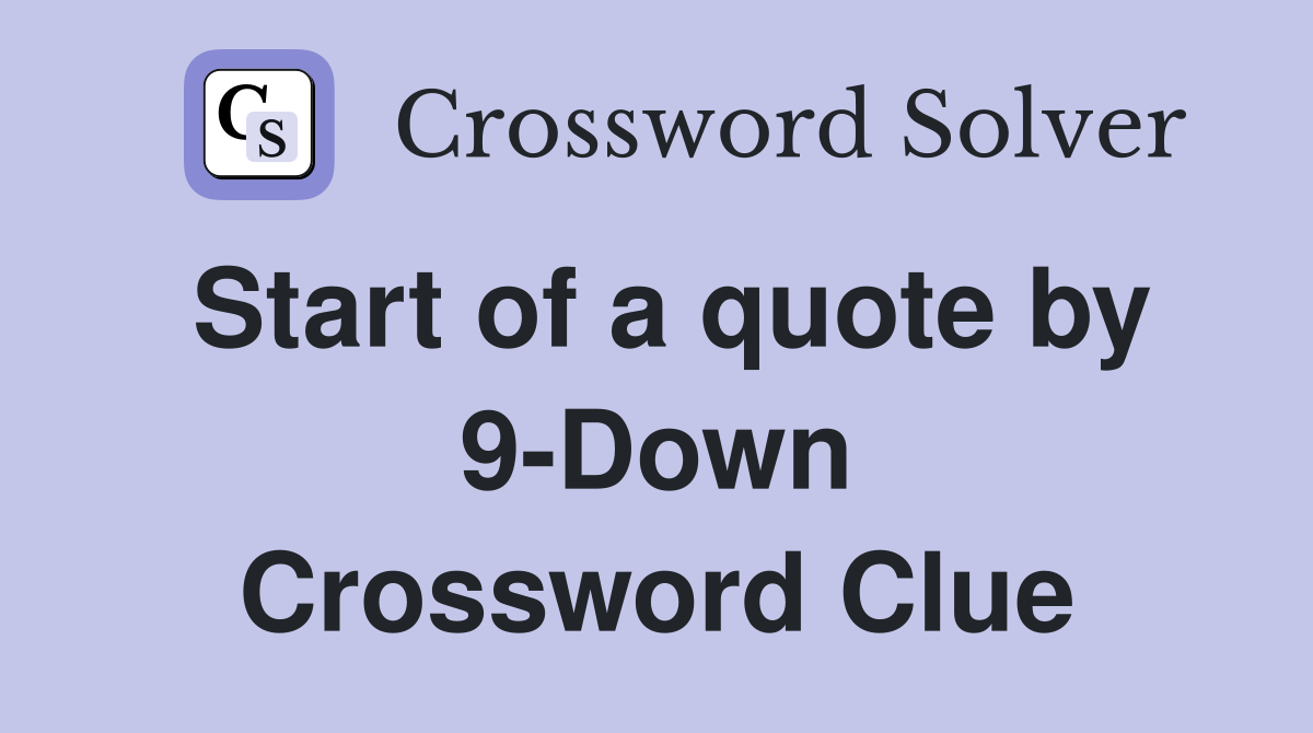 Start of a quote by 9-Down Crossword Clue