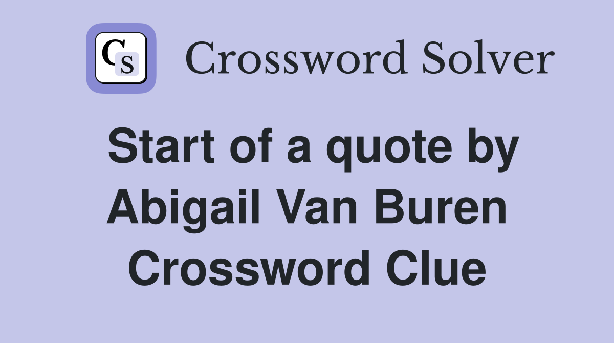 Start of a quote by Abigail Van Buren Crossword Clue