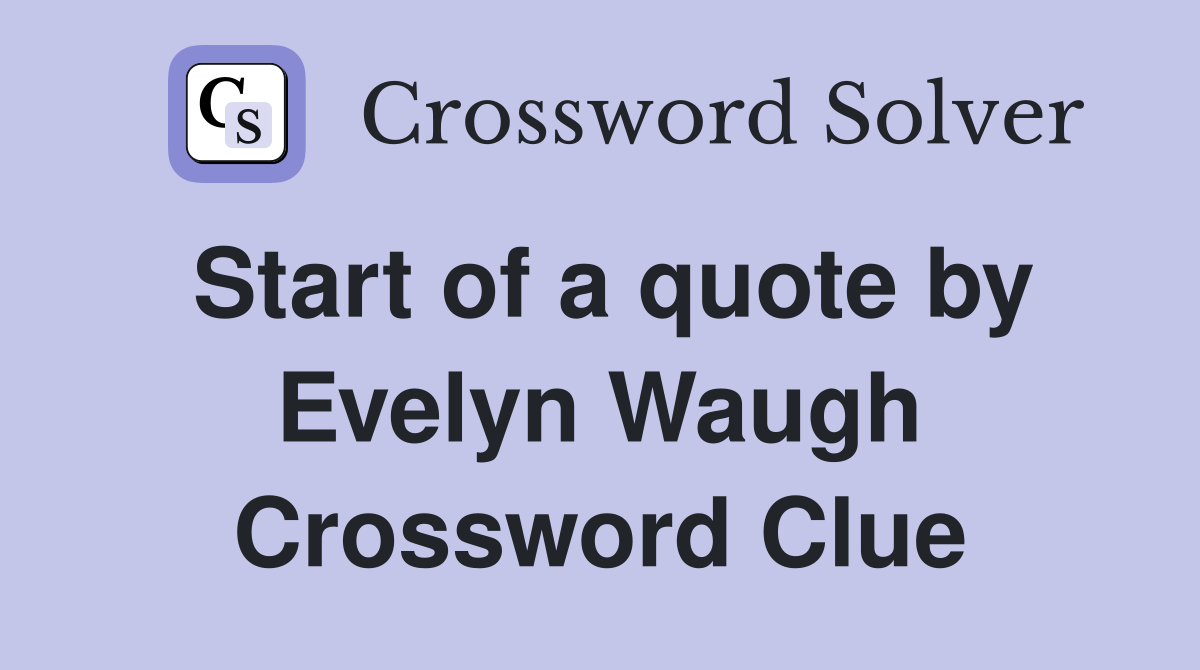 Start of a quote by Evelyn Waugh Crossword Clue