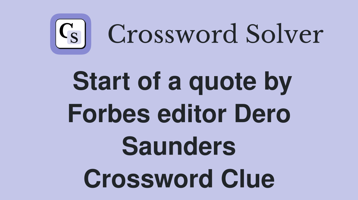 Start of a quote by Forbes editor Dero Saunders Crossword Clue