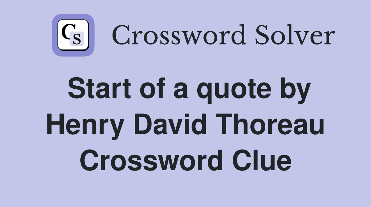 Start of a quote by Henry David Thoreau Crossword Clue