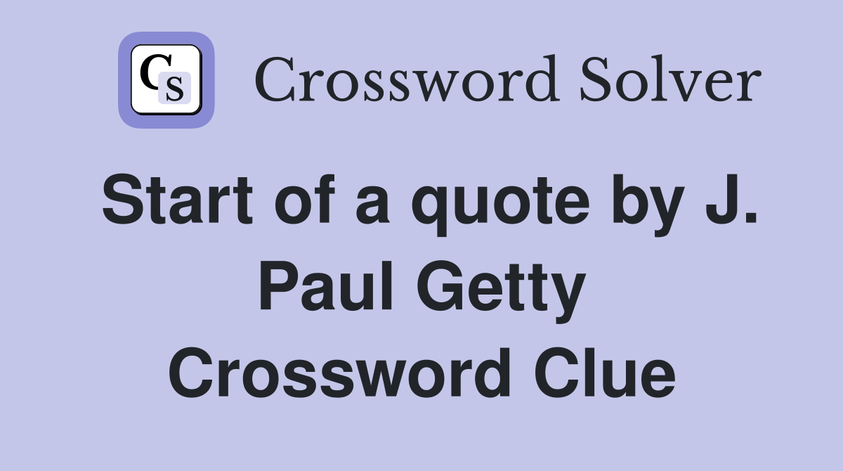 Start of a quote by J. Paul Getty Crossword Clue