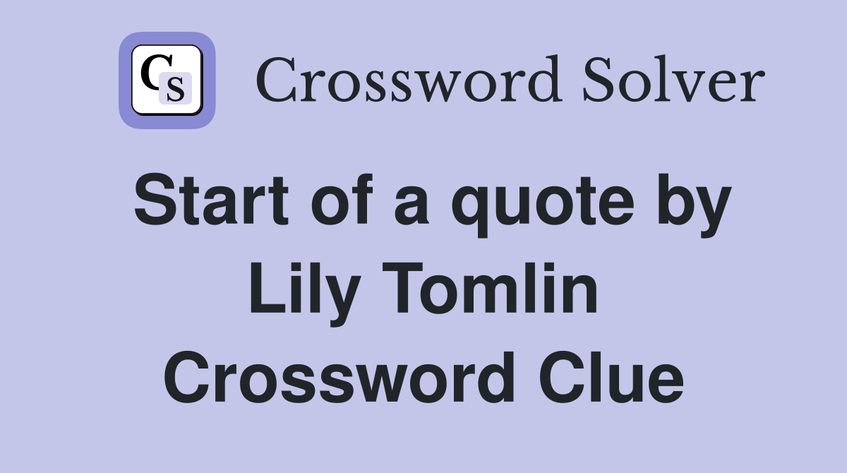 Start of a quote by Lily Tomlin Crossword Clue