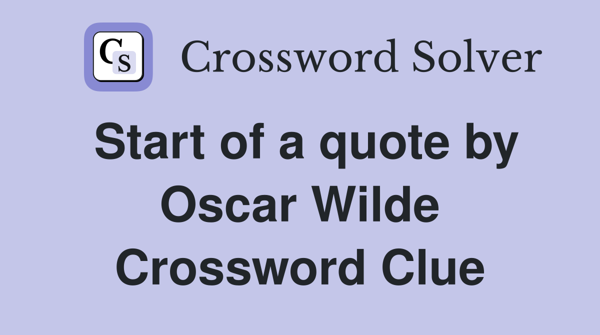Start of a quote by Oscar Wilde Crossword Clue