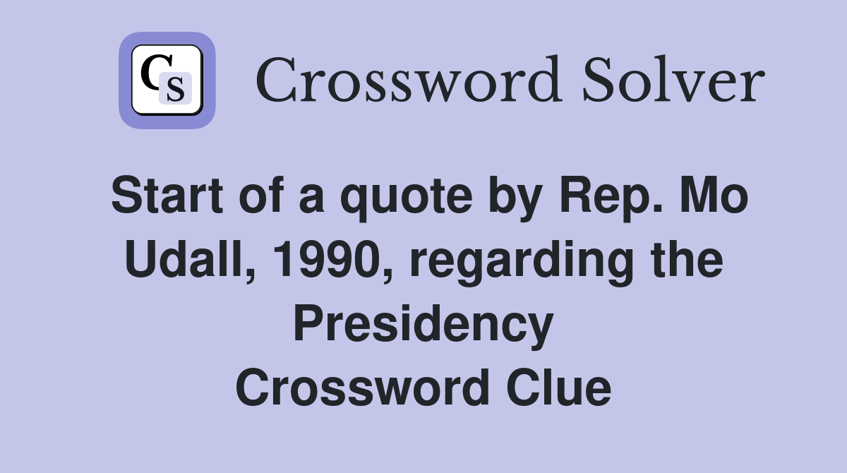 Start of a quote by Rep. Mo Udall, 1990, regarding the Presidency Crossword Clue