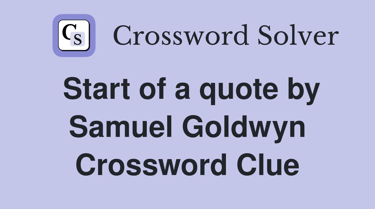 Start of a quote by Samuel Goldwyn Crossword Clue