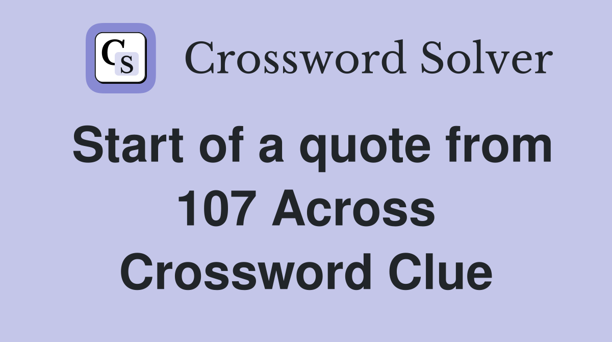 Start of a quote from 107 Across Crossword Clue