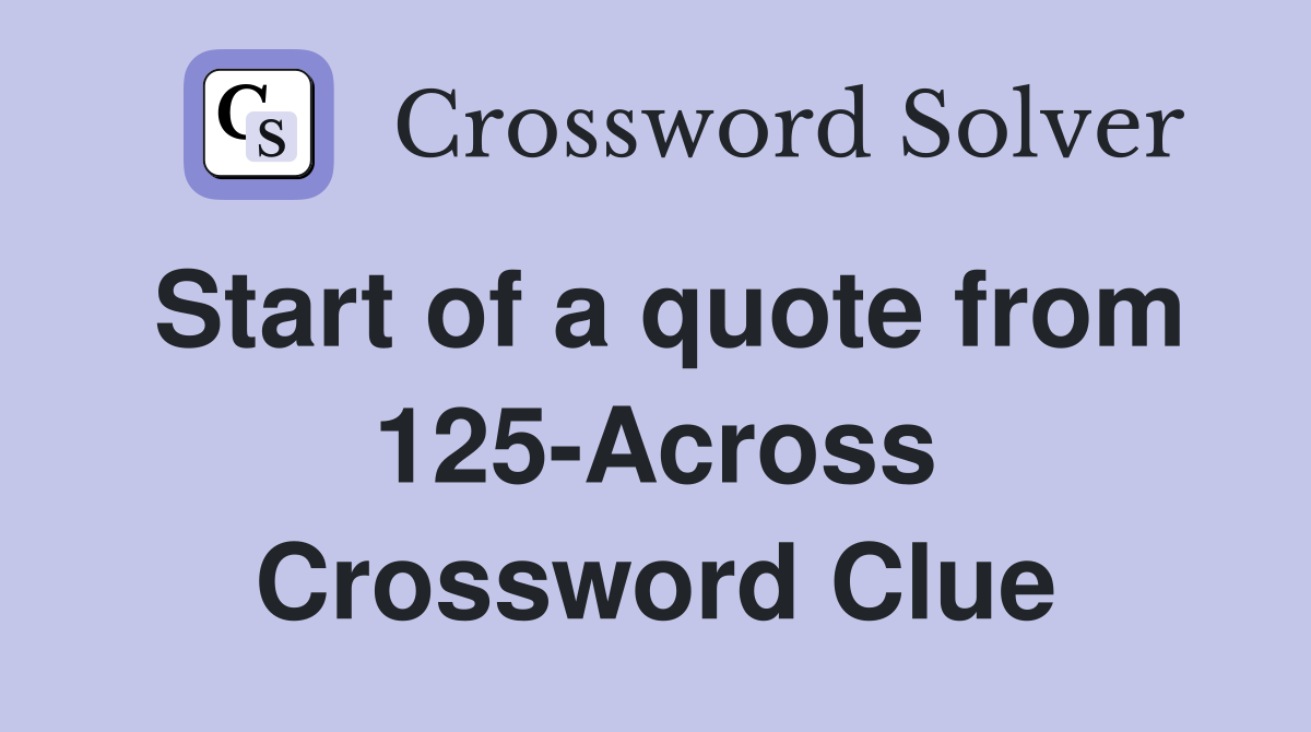 Start of a quote from 125-Across Crossword Clue