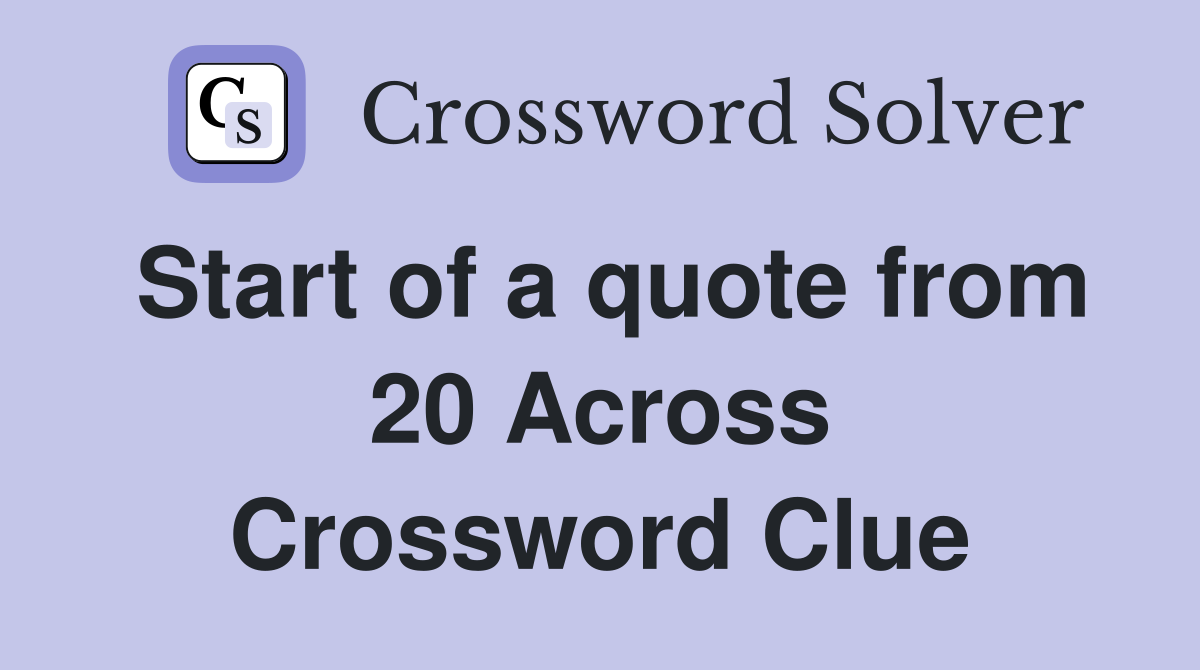 Start of a quote from 20 Across Crossword Clue