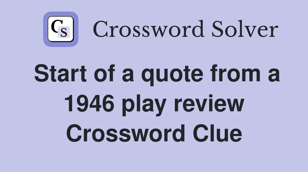 Start of a quote from a 1946 play review Crossword Clue