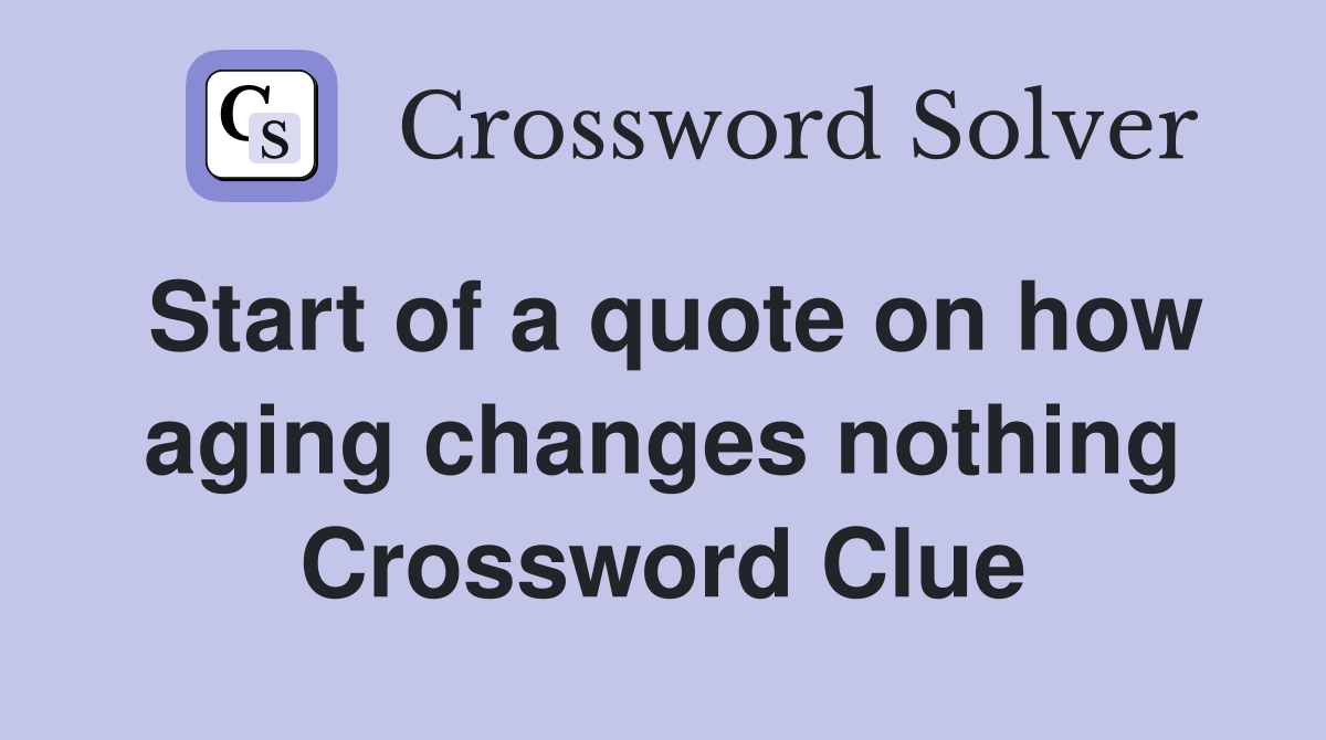 Start of a quote on how aging changes nothing Crossword Clue