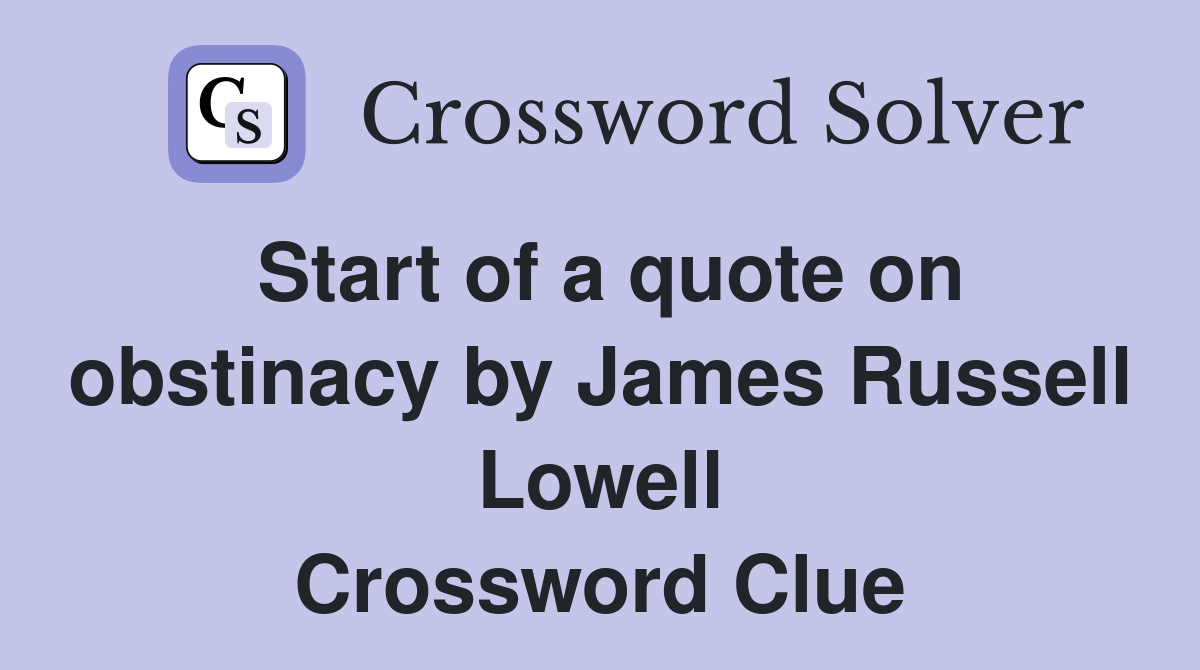 Start of a quote on obstinacy by James Russell Lowell Crossword Clue