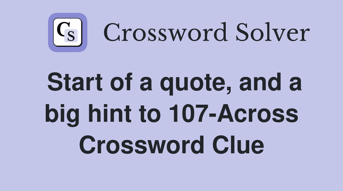 Start of a quote, and a big hint to 107-Across Crossword Clue