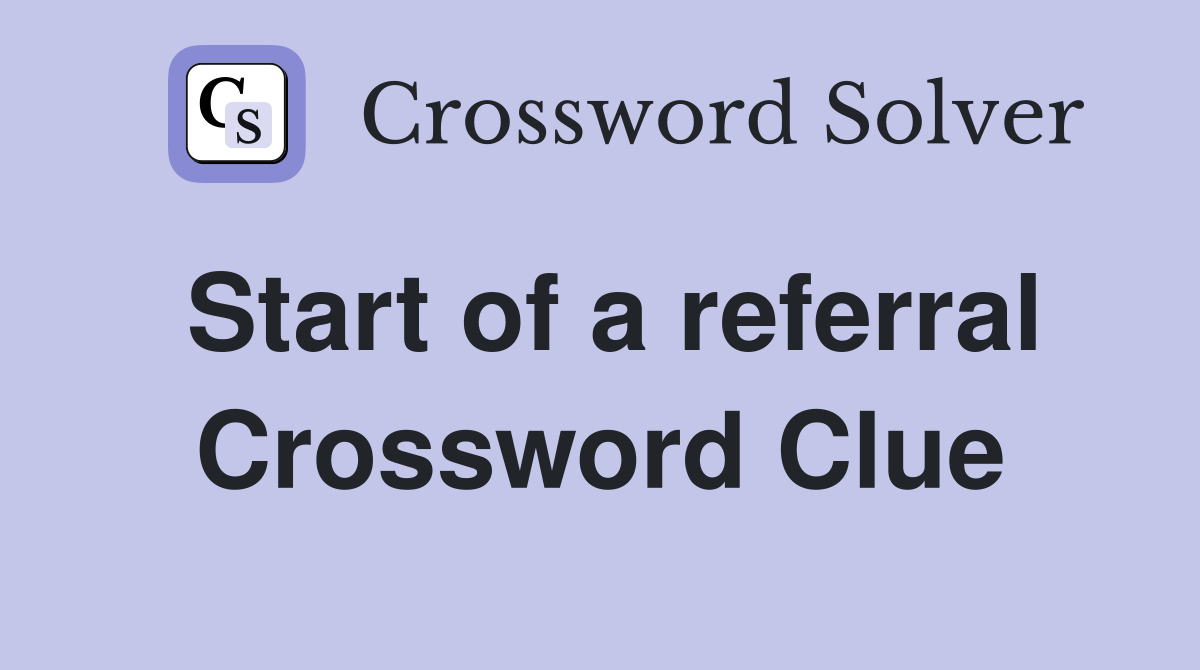 Start of a referral Crossword Clue
