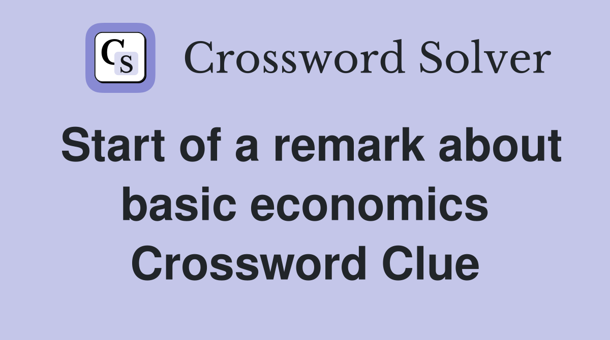 Start of a remark about basic economics Crossword Clue