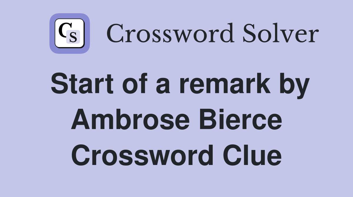 Start of a remark by Ambrose Bierce Crossword Clue