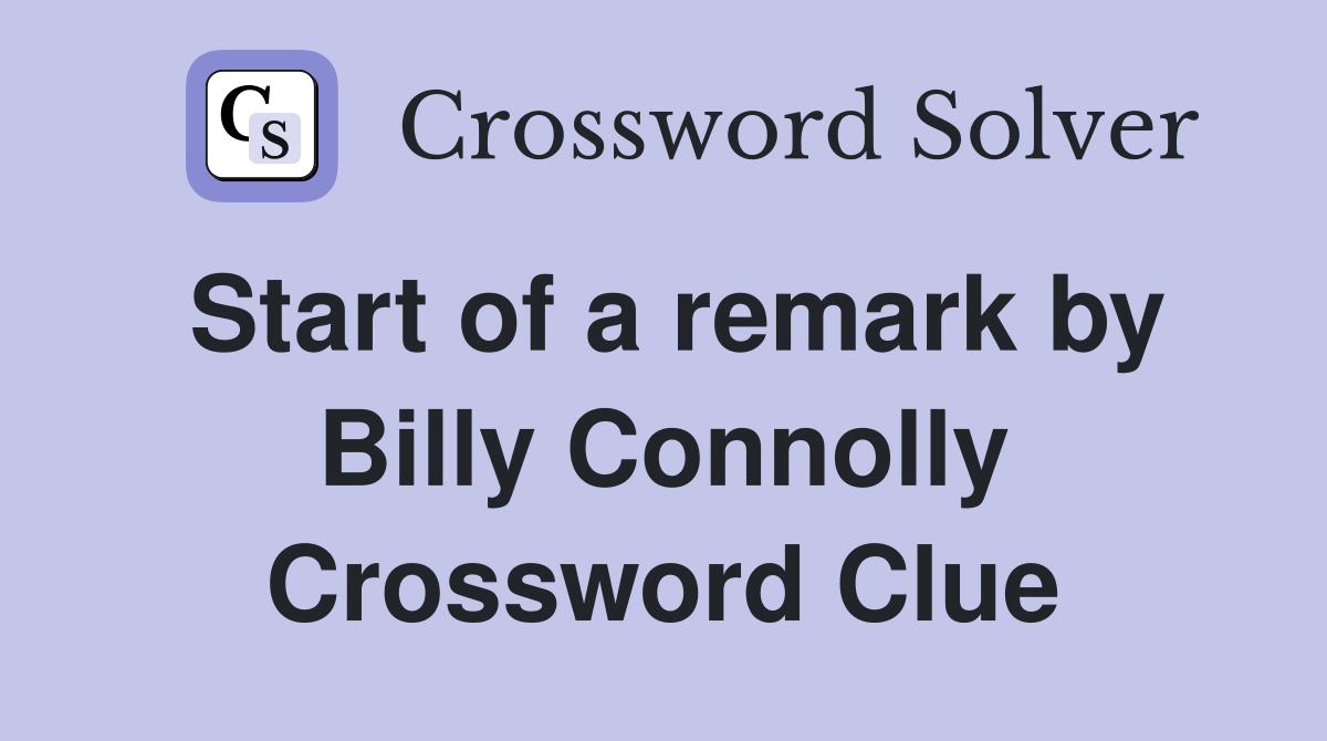 Start of a remark by Billy Connolly Crossword Clue