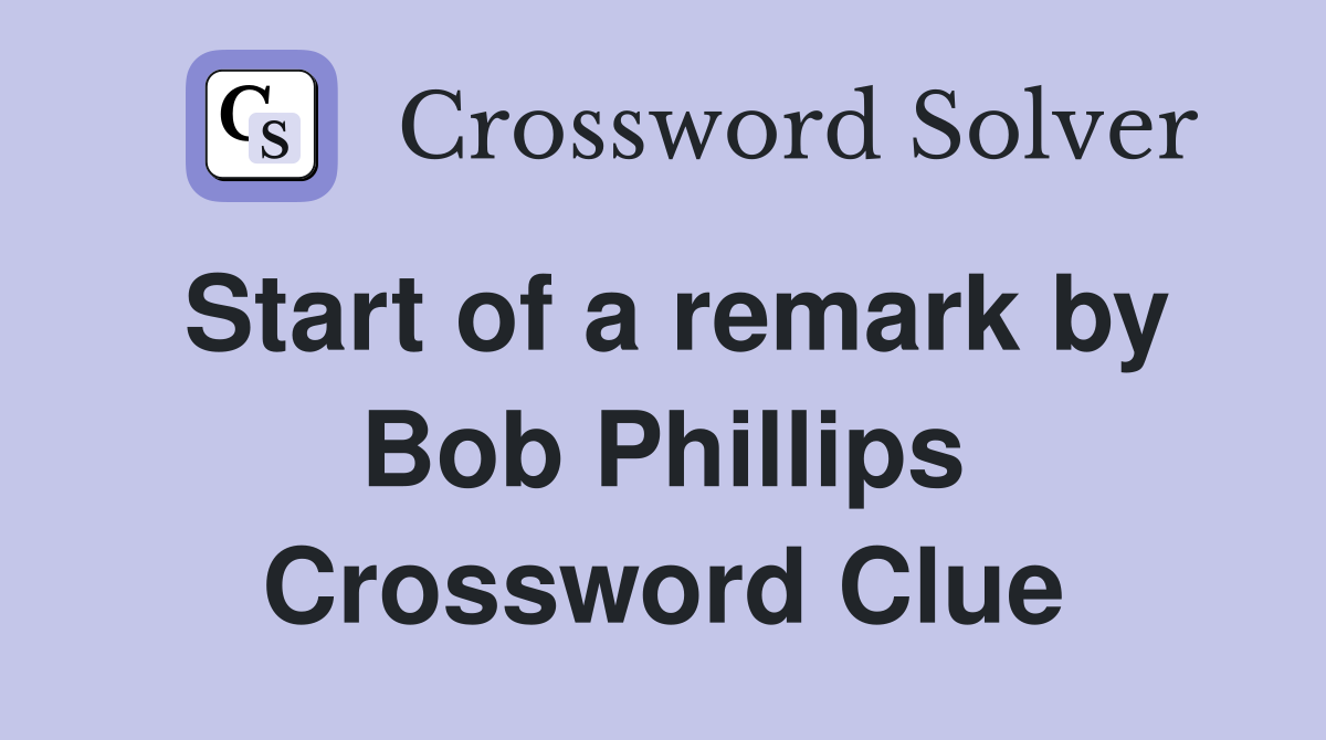 Start of a remark by Bob Phillips Crossword Clue