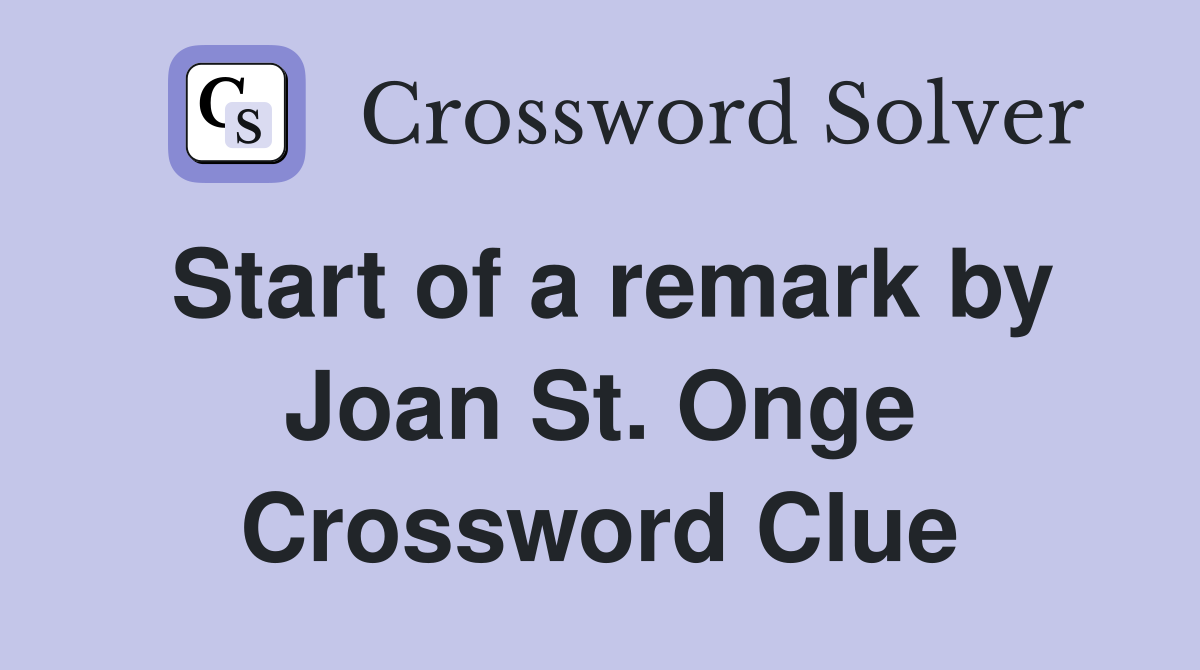 Start of a remark by Joan St. Onge Crossword Clue