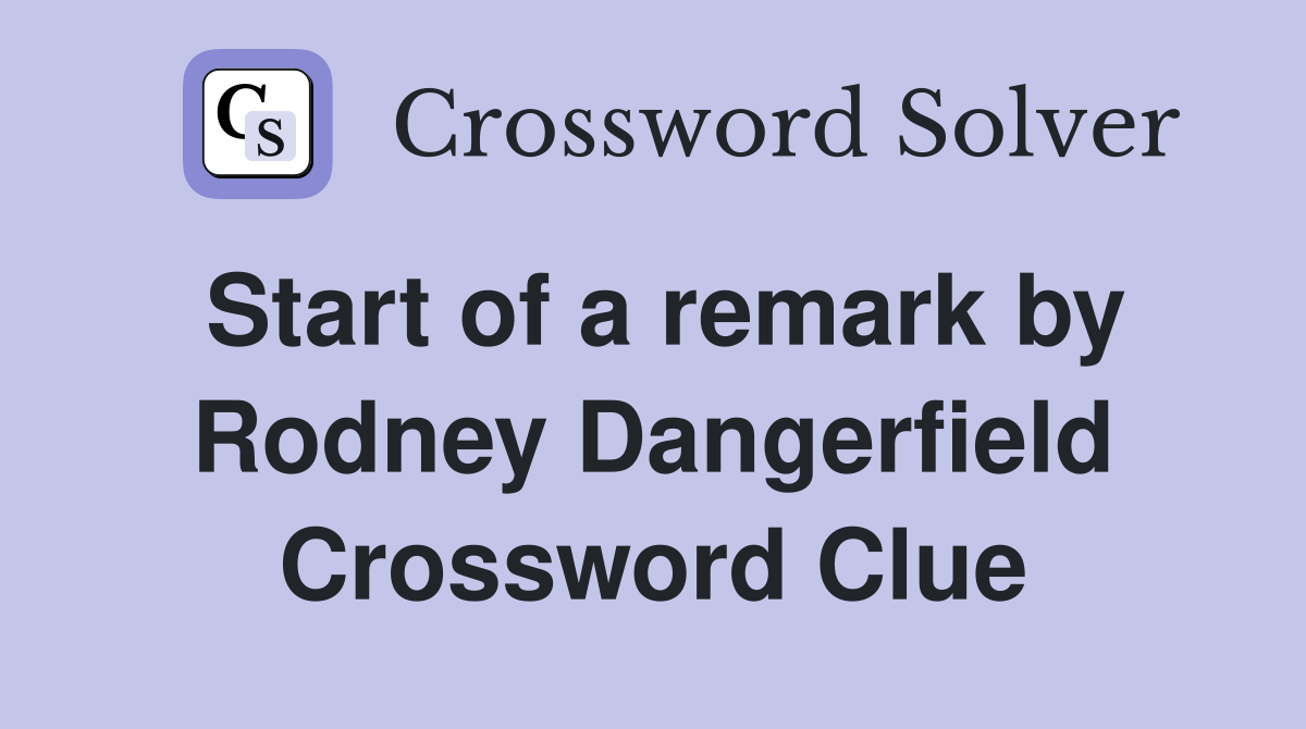 Start of a remark by Rodney Dangerfield Crossword Clue