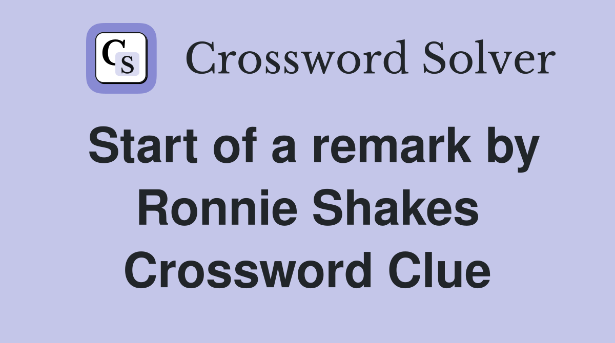 Start of a remark by Ronnie Shakes Crossword Clue