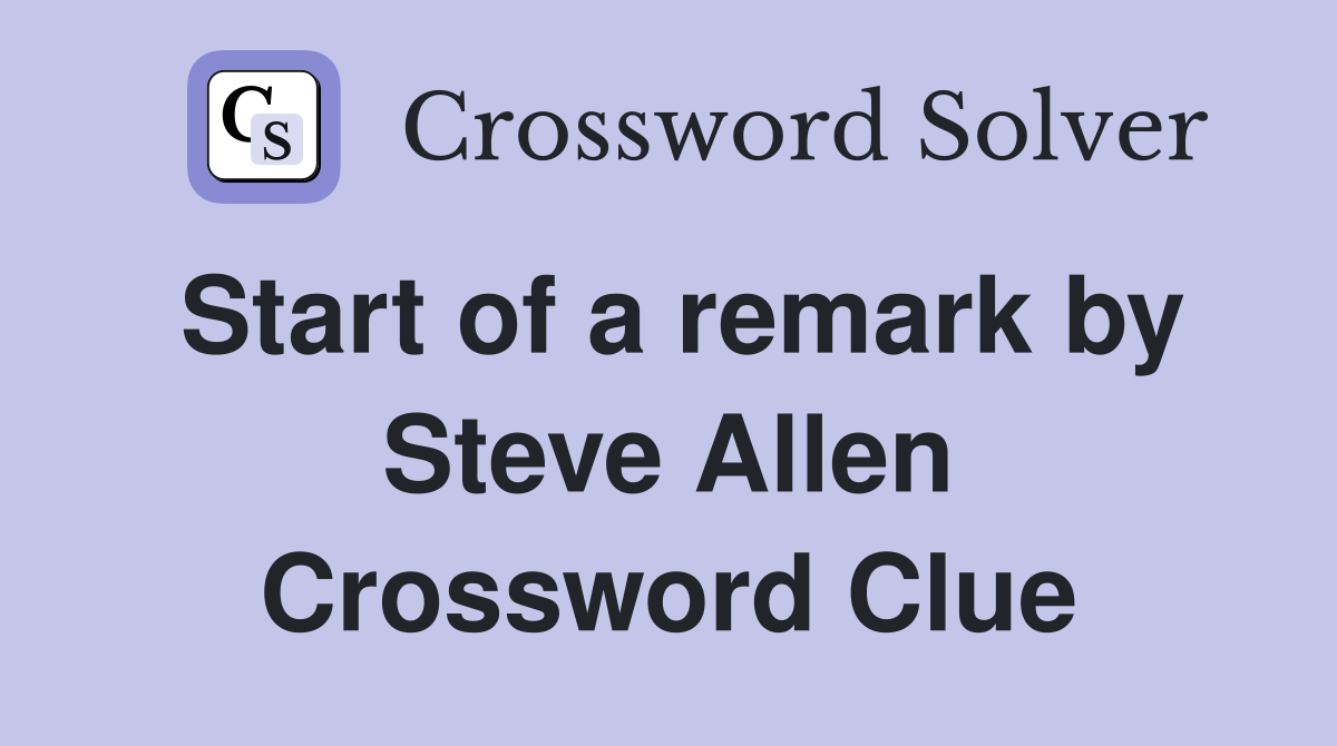 Start of a remark by Steve Allen Crossword Clue