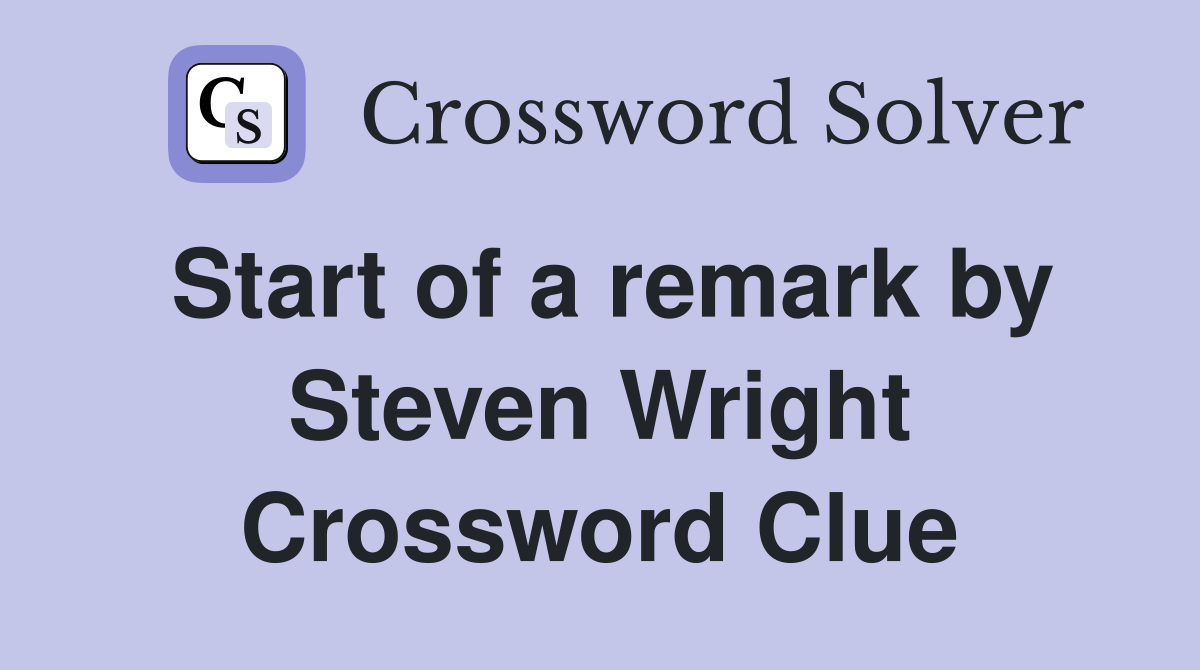Start of a remark by Steven Wright Crossword Clue