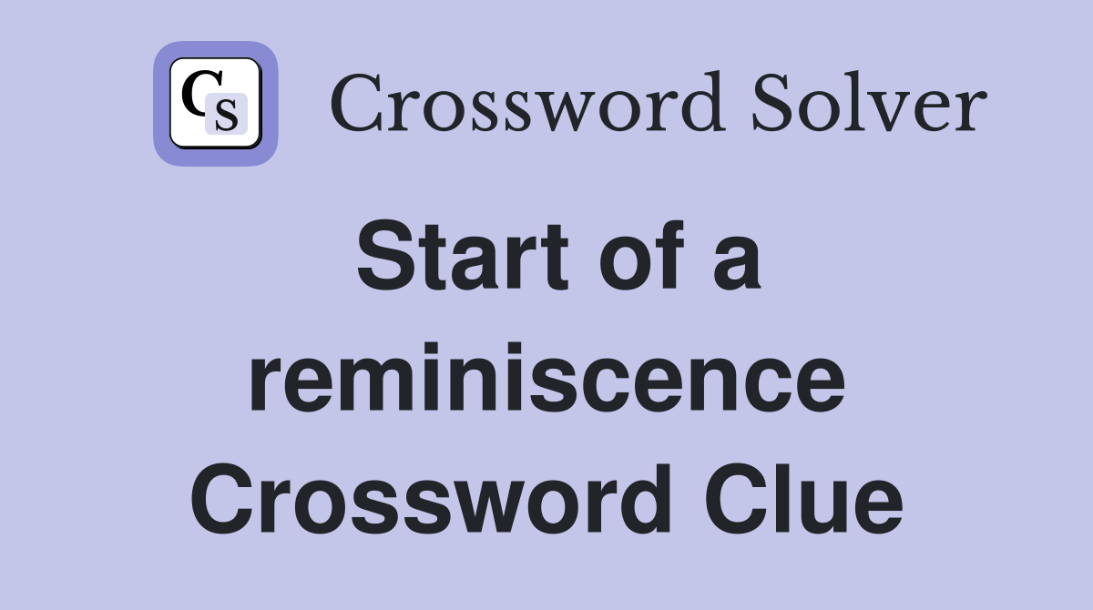 Start of a reminiscence Crossword Clue